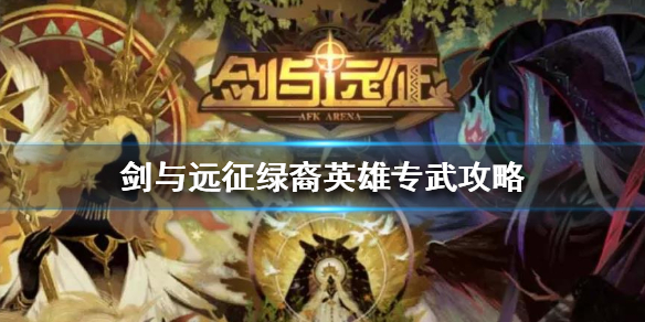 剑与远征绿裔英雄专武怎么升（剑与远征绿裔英雄值得培养）