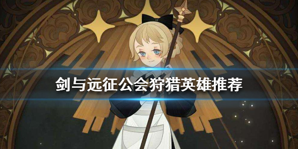 剑与远征公会狩猎上什么英雄好（剑与远征公会狩猎怎么打的伤害高）