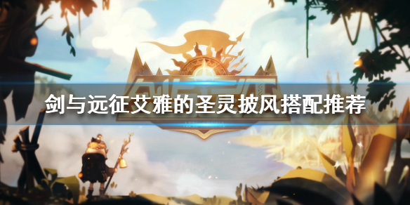 剑与远征艾雅的圣灵披风给谁用 剑与远征艾雅的圣灵披风给谁用啊