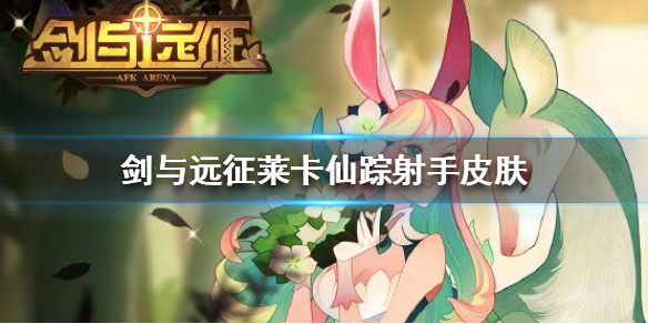 剑与远征莱卡仙踪射手皮肤怎么样 剑与远征莱卡值得培养吗