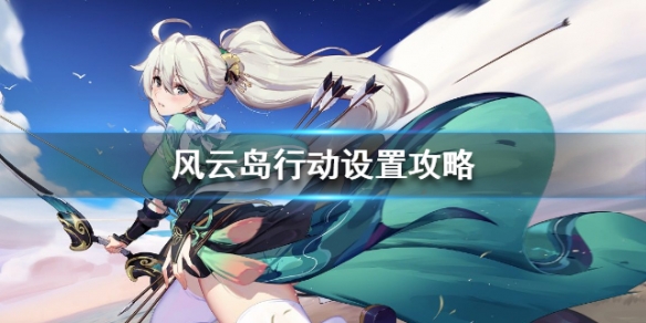 风云岛行动设置攻略 风云岛行动攻略技巧