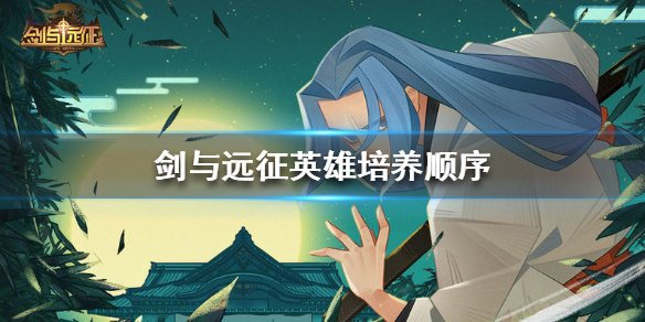 剑与远征英雄培养顺序（剑与远征英雄培养顺序2021）
