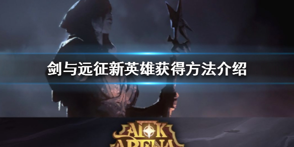 剑与远征新英雄怎么获得 剑与远征怎样获得英雄