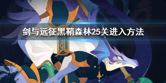 剑与远征黑鞘森林25关怎么进入 剑与远征黑鞘森林25关怎么进入的