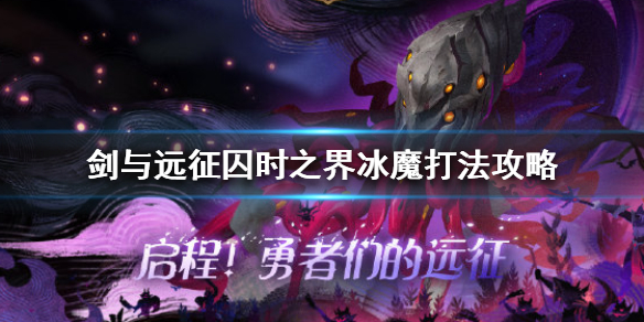剑与远征囚时之界冰魔怎么打 剑与远征冰魔怎么得