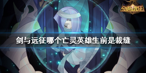 剑与远征哪个亡灵英雄生前是裁缝（剑与远征新英雄亡灵）