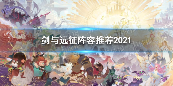 剑与远征阵容推荐2021 剑与远征阵容推荐2021最新多种阵容搭配汇总