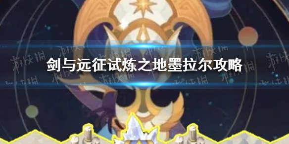 剑与远征试炼之地墨拉尔怎么过 剑与远征 试炼之地 墨拉尔