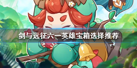 剑与远征六一宝箱选哪个英雄（剑与远征在哪抽英雄）