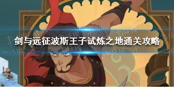 剑与远征波斯王子试炼之地通关攻略 剑与远征波斯王子试炼之地怎么过