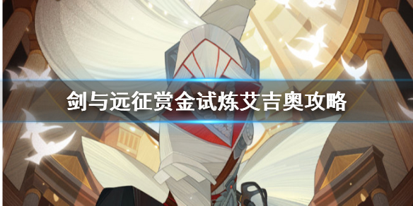 剑与远征赏金试炼艾吉奥攻略（剑与远征赏金猎人试炼攻略最新）