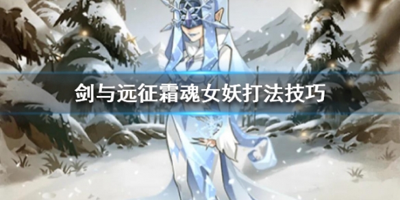 剑与远征霜魂女妖打法技巧（霜魂女妖怎么打）
