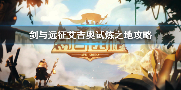 剑与远征艾吉奥试炼之地怎么过（剑与远征艾吉奥试炼之地怎么过的）