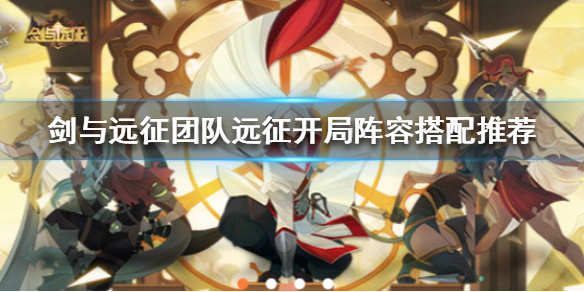 剑与远征团队远征开局阵容怎么搭配（剑与远征团队远征开局阵容怎么搭配的）