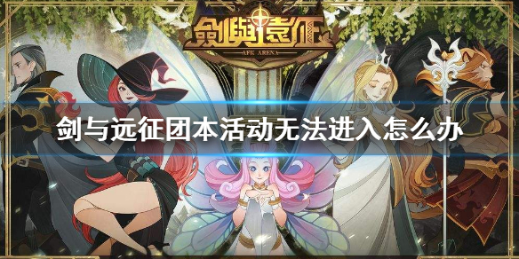 剑与远征团本活动无法进入怎么办（剑与远征团本活动无法进入怎么办啊）