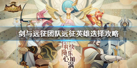 剑与远征团队远征英雄怎么选择（剑与远征团队远征英雄属性）
