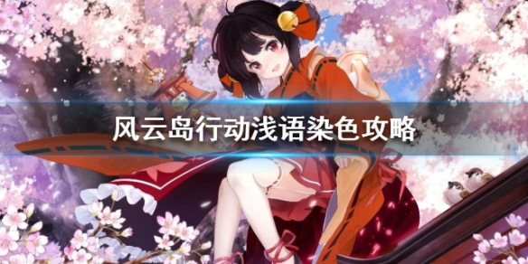 风云岛行动浅语染色攻略（风云岛行动阿丽的染色）