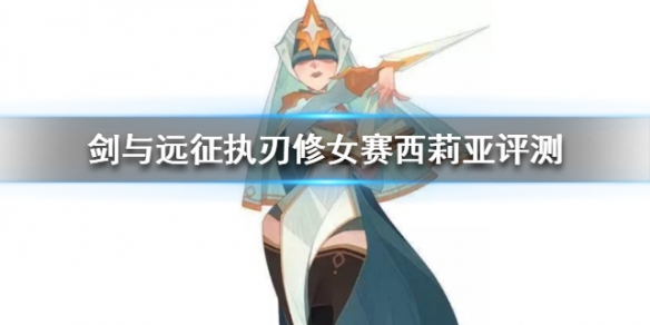 剑与远征执刃修女赛西莉亚评测 剑与远征塞西莉亚用什么神器