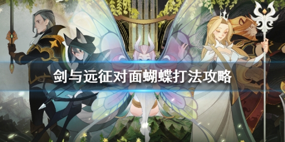 剑与远征对面有蝴蝶怎么办 剑与远征蝴蝶放逐怎么破