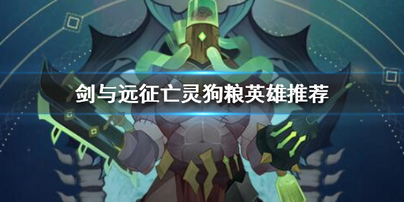 剑与远征亡灵狗粮英雄推荐（剑与远征哪些英雄可以当狗粮）