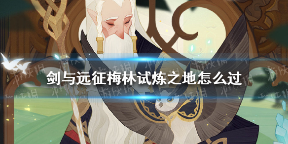 剑与远征梅林试炼之地怎么过（剑与远征 梅林 试炼之地）