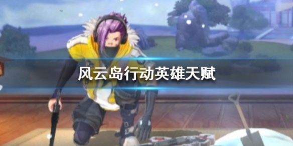 风云岛行动英雄天赋有什么用（风云岛行动选哪个初始英雄好）