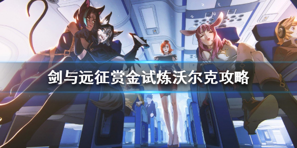 剑与远征赏金试炼沃克尔怎么过（剑与远征赏金试炼瓦尔克）