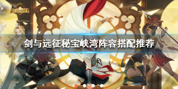 剑与远征秘宝峡湾阵容怎么搭配（剑与远征秘宝峡湾阵容怎么搭配的）