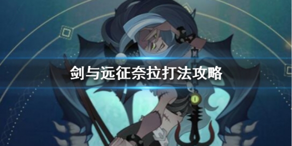 剑与远征奈拉打法攻略（剑与远征奈拉带什么神器）