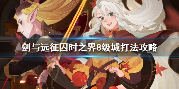 剑与远征囚时之界8级城怎么打（剑与远征囚时之界7级城镇）