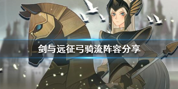 剑与远征弓骑流怎么组 剑与远征弓骑流阵容站位