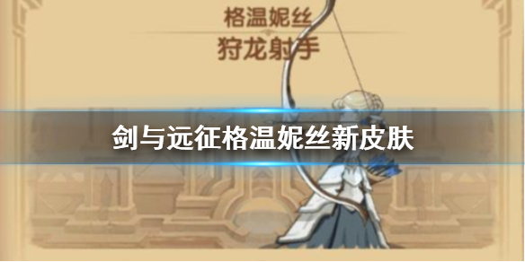 剑与远征格温妮丝新皮肤（剑与远征格温妮丝怎么获得）