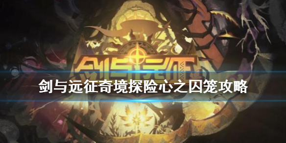 剑与远征奇境探险心之囚笼攻略（剑与远征奇境探险心之囚笼攻略大全）