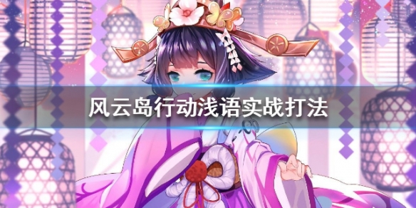 风云岛行动浅语实战打法 风云岛行动浅语怎么玩