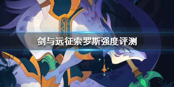 剑与远征索罗斯厉害吗 剑与远征佐拉斯厉害吗