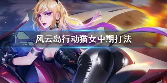 风云岛行动猫女中期打法 风云岛猫女教学