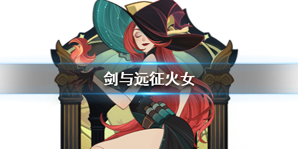 剑与远征火女是谁 剑与远征前期用火女还是女妖