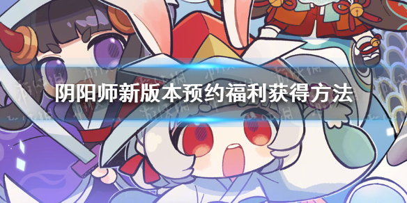 阴阳师新版本预约福利怎么领（阴阳师新手福利在哪里领）