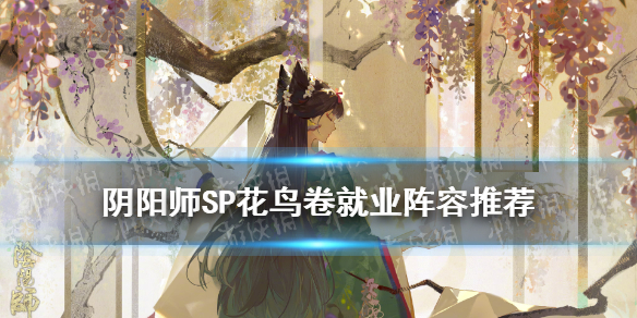 阴阳师SP花鸟卷就业阵容 阴阳师sp花鸟卷斗技阵容