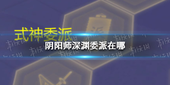阴阳师深渊委派在哪（阴阳师深渊委托）