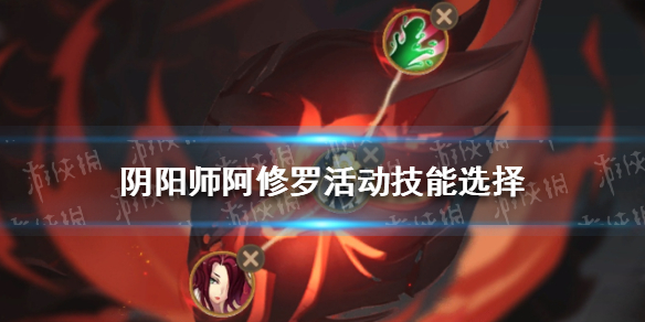 阴阳师阿修罗活动技能怎么选（阴阳师 阿修罗技能要求）