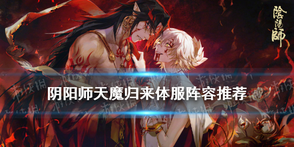 阴阳师天魔归来阵容推荐（阴阳师天魔归来阵容选择）