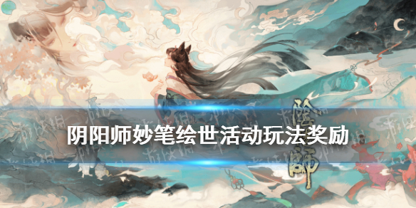 阴阳师妙笔绘世活动玩法奖励一览 阴阳师妙笔绘世中绘画卷怎么完成