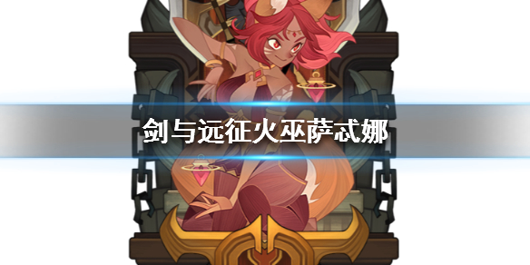 剑与远征火巫萨忒娜怎么样 剑与远征龙弓和火女
