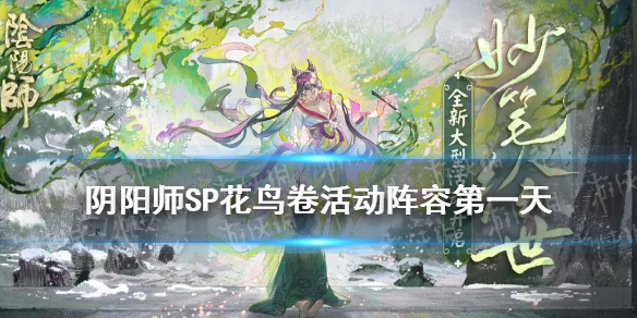阴阳师SP花鸟卷活动阵容第一天（阴阳师sp花鸟卷阵容搭配）