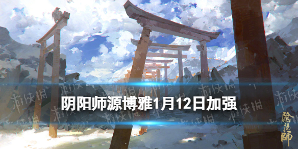 阴阳师源博雅1月12日加强了什么 阴阳师源博雅多少级解锁