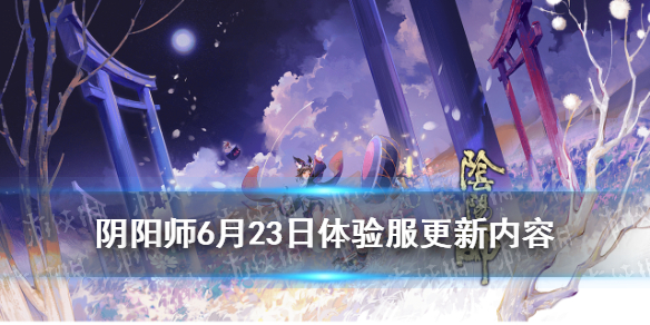 阴阳师6.23更新体验服内容（阴阳师体验服最新活动）