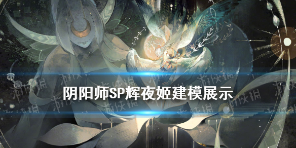 阴阳师SP辉夜姬建模技能怎么样 阴阳师 sp辉夜姬