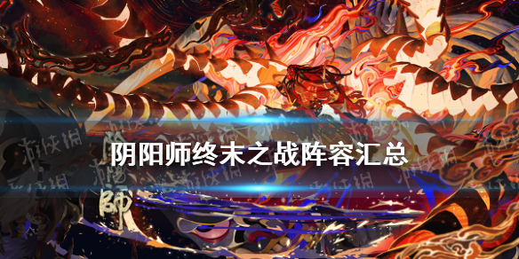 阴阳师终末之战圣帝阵容汇总（阴阳师天魔归来终末之战阵容）