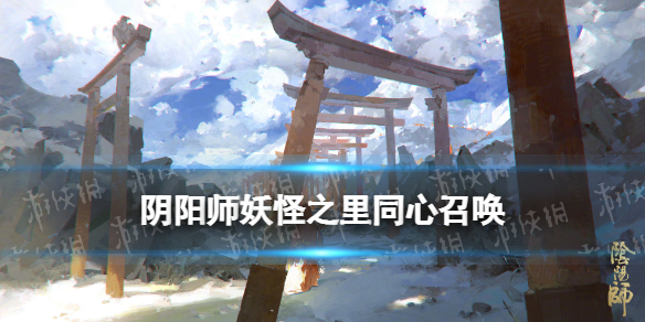 阴阳师同心召唤在哪进 阴阳师携手同心合区到哪里了